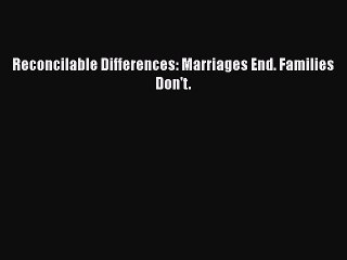 PDF Reconcilable Differences: Marriages End. Families Don't. Free Books