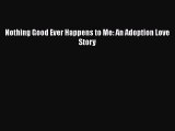 Download Nothing Good Ever Happens to Me: An Adoption Love Story Ebook Free