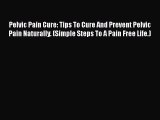 Read Pelvic Pain Cure: Tips To Cure And Prevent Pelvic Pain Naturally. (Simple Steps To A Pain