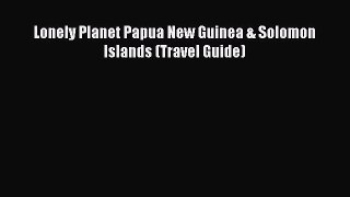 PDF Lonely Planet Papua New Guinea & Solomon Islands (Travel Guide)  Read Online