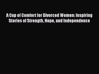 PDF A Cup of Comfort for Divorced Women: Inspiring Stories of Strength Hope and Independence
