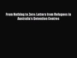 PDF From Nothing to Zero: Letters from Refugees in Australia's Detention Centres Free Books