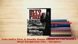 Download  Into Hells Fire A Deadly Game Played In The Worlds Most Dangerous City  Sarajevo Read Online