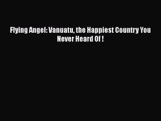 PDF Flying Angel: Vanuatu the Happiest Country You Never Heard Of ! Free Books