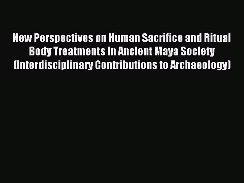 Read New Perspectives on Human Sacrifice and Ritual Body Treatments in Ancient Maya Society