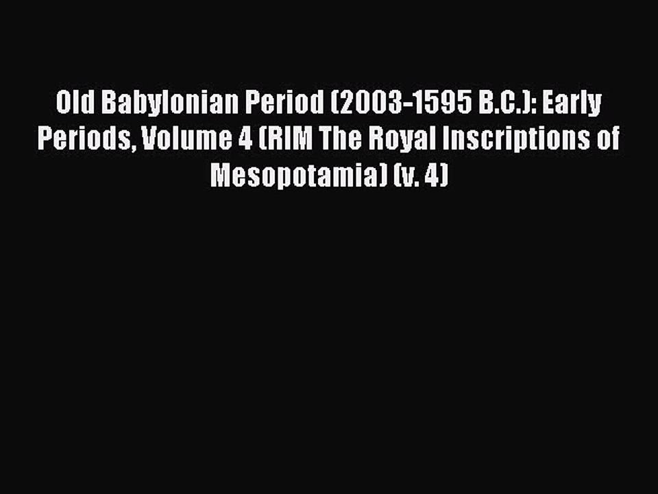 Read Old Babylonian Period (2003-1595 B.C.): Early Periods Volume 4 (RIM The Royal Inscriptions