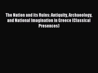 Read The Nation and its Ruins: Antiquity Archaeology and National Imagination in Greece (Classical