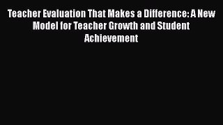 [PDF] Teacher Evaluation That Makes a Difference: A New Model for Teacher Growth and Student