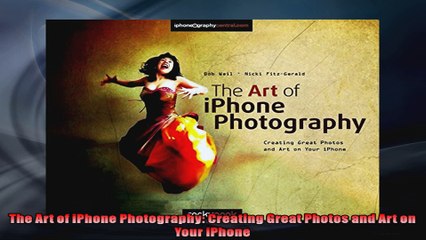 The Art of iPhone Photography Creating Great Photos and Art on Your iPhone