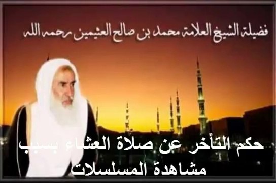 محمد بن عثيمين حكم التأخر عن صلاة العشاء بسبب مشاهدة المسلسلات