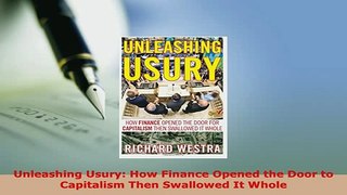 Download  Unleashing Usury How Finance Opened the Door to Capitalism Then Swallowed It Whole Read Online