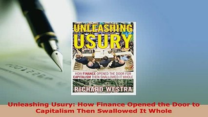 Download  Unleashing Usury How Finance Opened the Door to Capitalism Then Swallowed It Whole Read Online