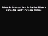 Read Where the Mountains Meet the Prairies: A History of Waterton country (Parks and Heritage)