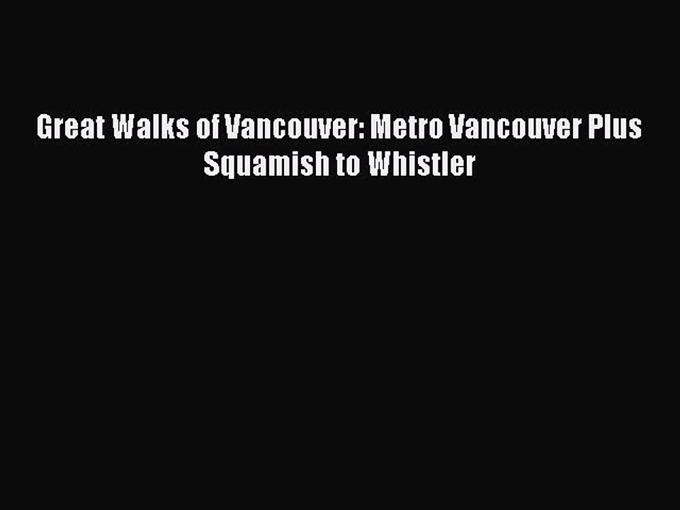 Read Great Walks of Vancouver: Metro Vancouver Plus Squamish to Whistler Ebook Free