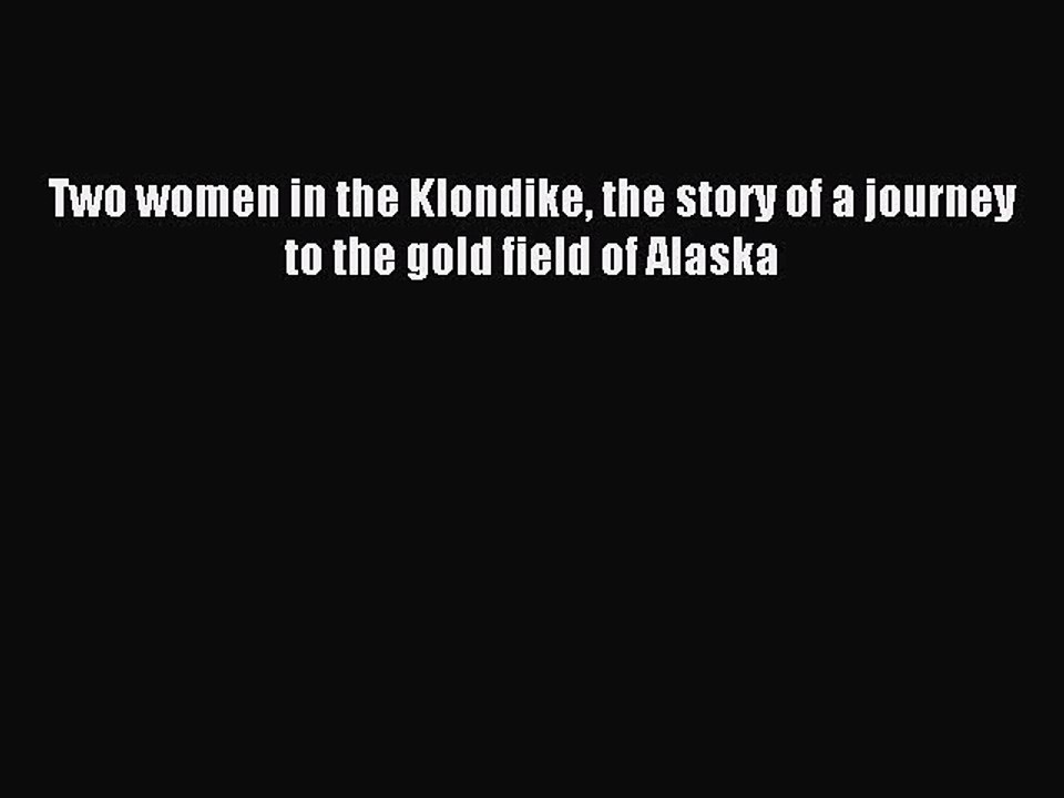 Read Two women in the Klondike the story of a journey to the gold field of Alaska PDF Free