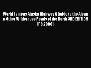 Read World Famous Alaska Highway A Guide to the Alcan & Other Wilderness Roads of the North