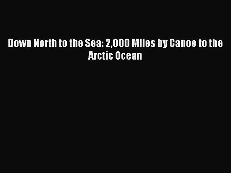 Read Down North to the Sea: 2000 Miles by Canoe to the Arctic Ocean Ebook Free