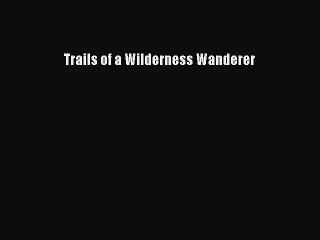 Download Trails of a Wilderness Wanderer Ebook Free