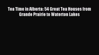 Read Tea Time in Alberta: 54 Great Tea Houses from Grande Prairie to Waterton Lakes PDF Free