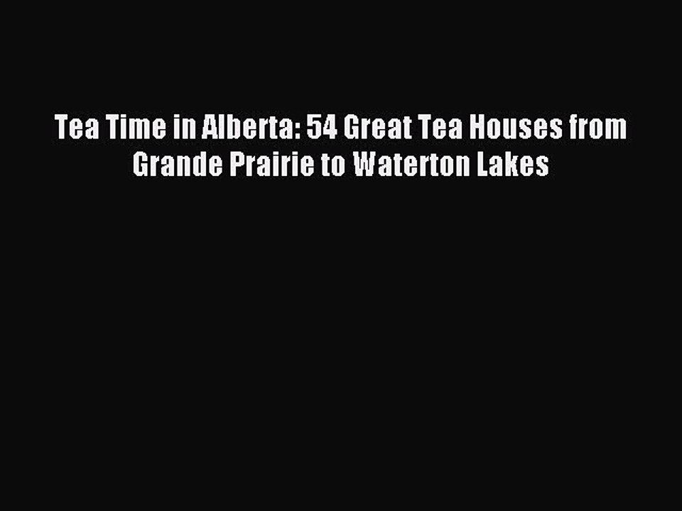 Read Tea Time in Alberta: 54 Great Tea Houses from Grande Prairie to Waterton Lakes PDF Free