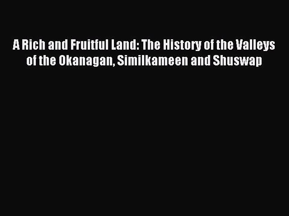 Read A Rich and Fruitful Land: The History of the Valleys of the Okanagan Similkameen and Shuswap