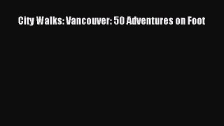 Read City Walks: Vancouver: 50 Adventures on Foot Ebook Free