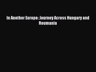 Read In Another Europe: Journey Across Hungary and Roumania PDF Online