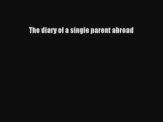Download The diary of a single parent abroad Ebook Online