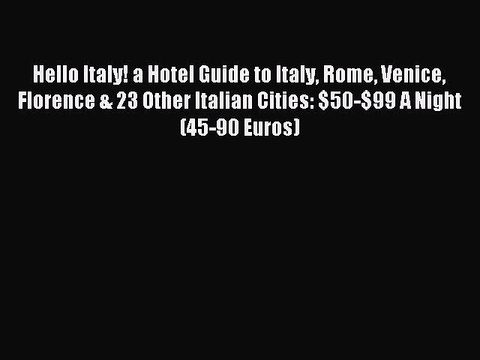 Read Hello Italy! a Hotel Guide to Italy Rome Venice Florence & 23 Other Italian Cities: $50-$99