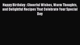 PDF Happy Birthday : Cheerful Wishes Warm Thoughts and Delightful Recipes That Celebrate Your