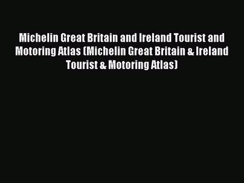Read Michelin Great Britain and Ireland Tourist and Motoring Atlas (Michelin Great Britain