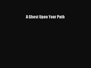 Read A Ghost Upon Your Path Ebook Free
