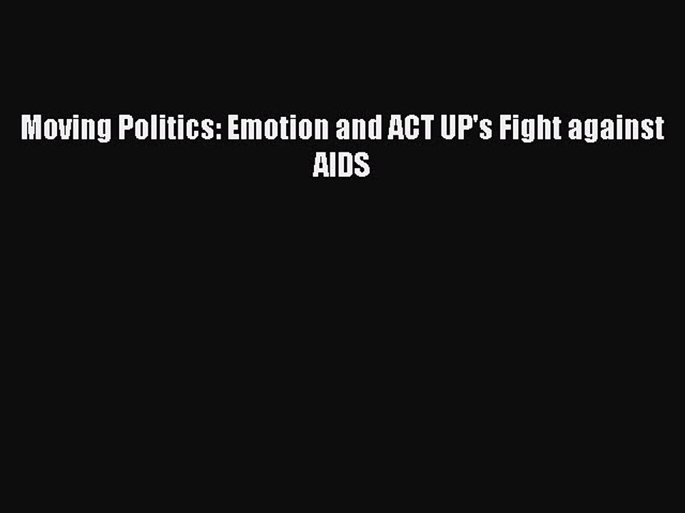 PDF Moving Politics: Emotion and ACT UP's Fight against AIDS  Read Online