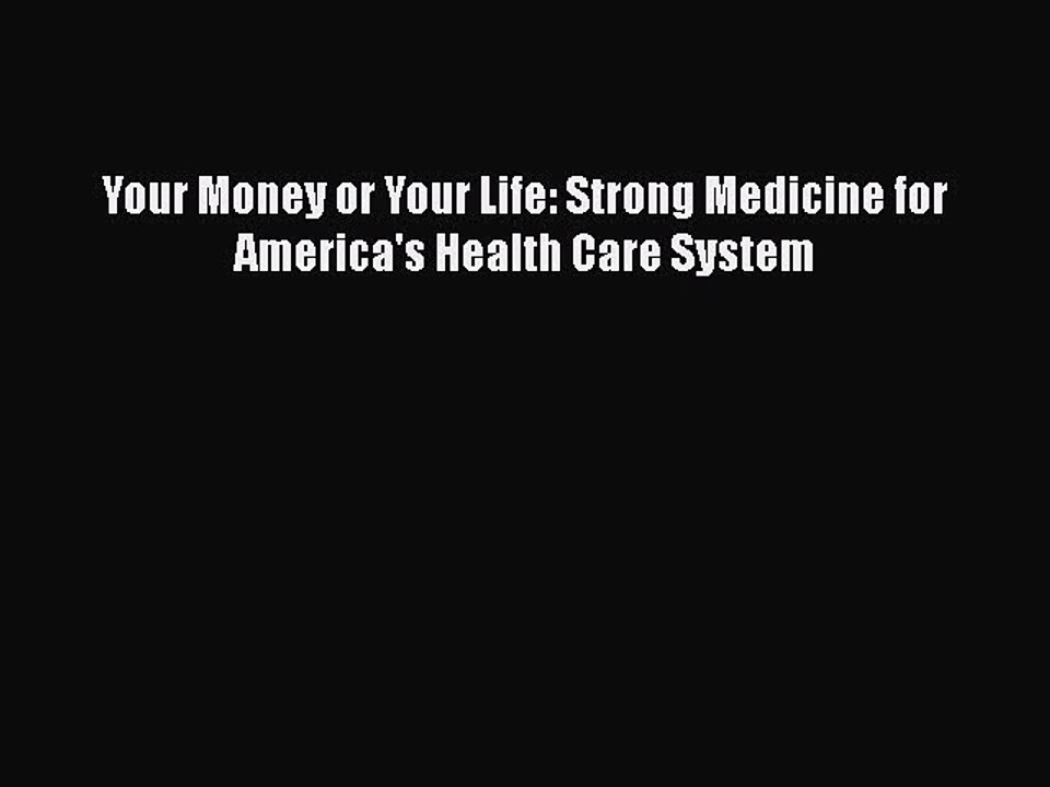 PDF Your Money or Your Life: Strong Medicine for America's Health Care System  EBook