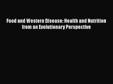Download Food and Western Disease: Health and Nutrition from an Evolutionary Perspective Read