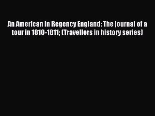 Read An American in Regency England: The journal of a tour in 1810-1811 (Travellers in history