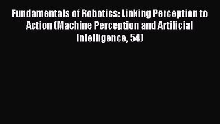 Read Fundamentals of Robotics: Linking Perception to Action (Machine Perception and Artificial