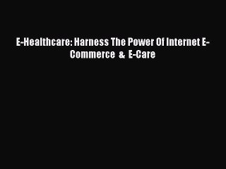 Download E-Healthcare: Harness The Power Of Internet E-Commerce  &  E-Care  EBook