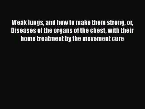[PDF] Weak Lungs and How to Make Them Strong Or Diseases of the Organs of the Chest: With Their