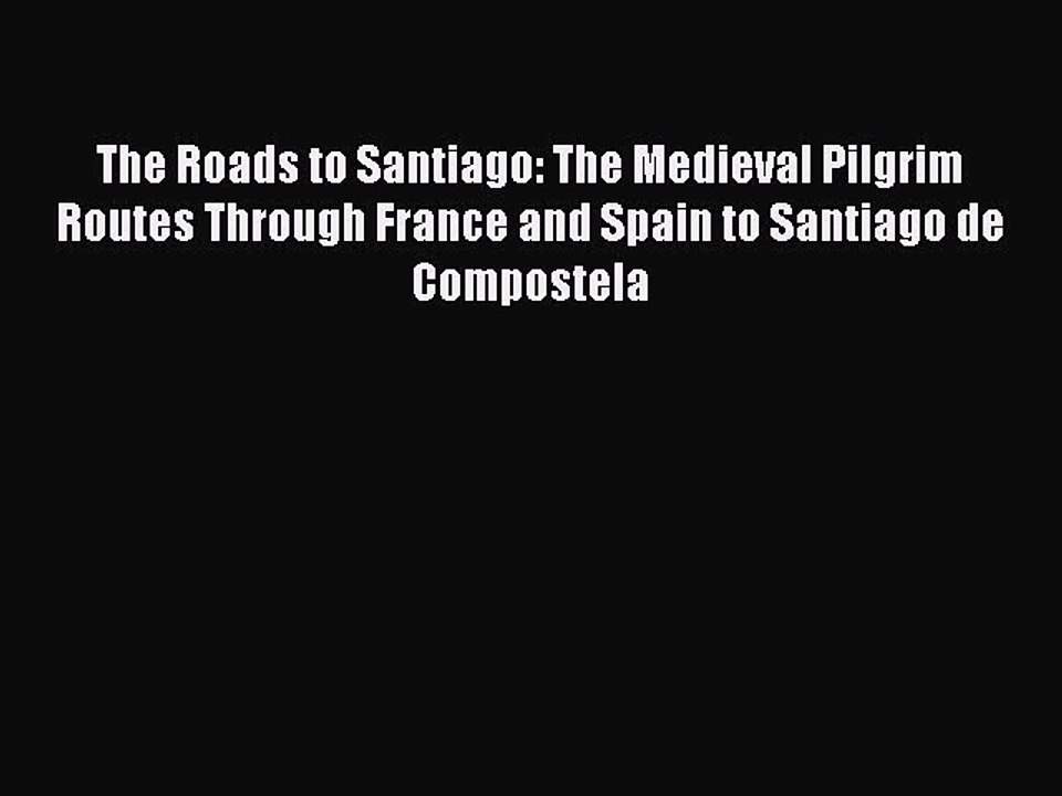 Read The Roads to Santiago: The Medieval Pilgrim Routes Through France and Spain to Santiago