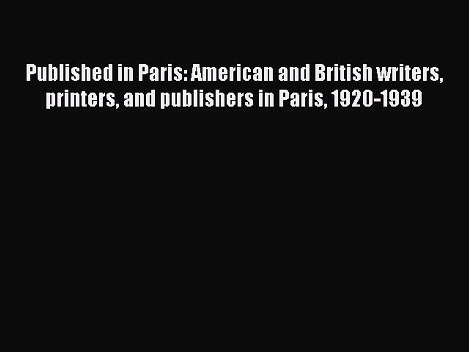 Read Published in Paris: American and British writers printers and publishers in Paris 1920-1939