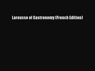 Read Larousse of Gastronomy (French Edition) Ebook Free
