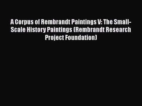 Download A Corpus of Rembrandt Paintings V: The Small-Scale History Paintings (Rembrandt Research