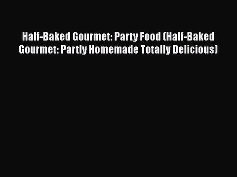 PDF Half-Baked Gourmet: Party Food (Half-Baked Gourmet: Partly Homemade Totally Delicious)