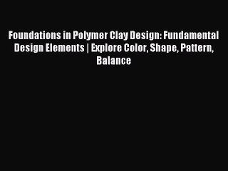 Read Foundations in Polymer Clay Design: Fundamental Design Elements | Explore Color Shape