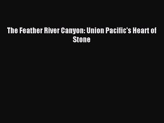 Download The Feather River Canyon: Union Pacific's Heart of Stone PDF Online