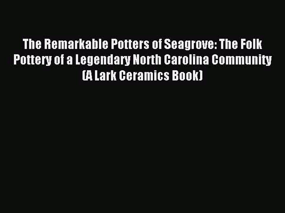 Read The Remarkable Potters of Seagrove: The Folk Pottery of a Legendary North Carolina Community