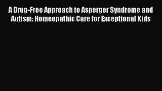 Read A Drug-Free Approach to Asperger Syndrome and Autism: Homeopathic Care for Exceptional