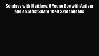 Read Sundays with Matthew: A Young Boy with Autism and an Artist Share Their Sketchbooks Ebook