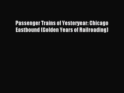 Read Passenger Trains of Yesteryear: Chicago Eastbound (Golden Years of Railroading) PDF Online